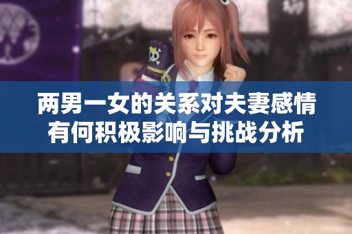 兩男一女的關系對夫妻感情有何積極影響與挑戰(zhàn)分析