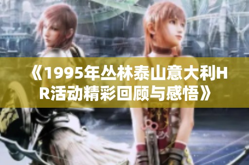 《1995年叢林泰山意大利HR活動(dòng)精彩回顧與感悟》
