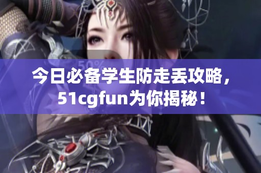 今日必備學(xué)生防走丟攻略，51cgfun為你揭秘！