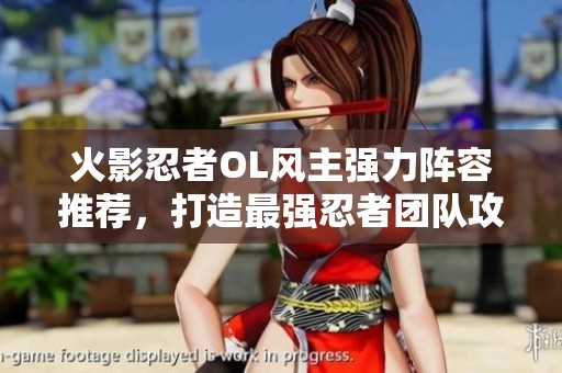 火影忍者OL風(fēng)主強(qiáng)力陣容推薦，打造最強(qiáng)忍者團(tuán)隊攻略