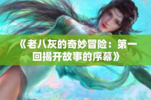 《老八灰的奇妙冒險：第一回揭開故事的序幕》
