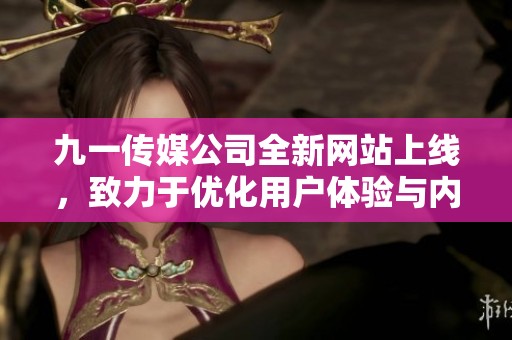 九一傳媒公司全新網(wǎng)站上線，致力于優(yōu)化用戶體驗與內(nèi)容展示