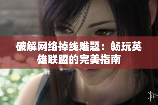 破解網(wǎng)絡(luò)掉線難題：暢玩英雄聯(lián)盟的完美指南