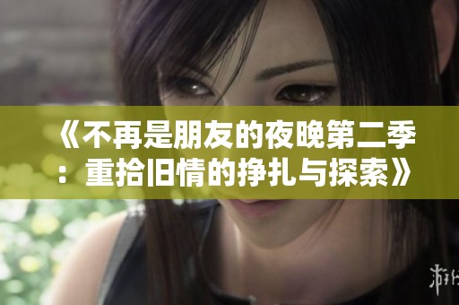 《不再是朋友的夜晚第二季：重拾舊情的掙扎與探索》