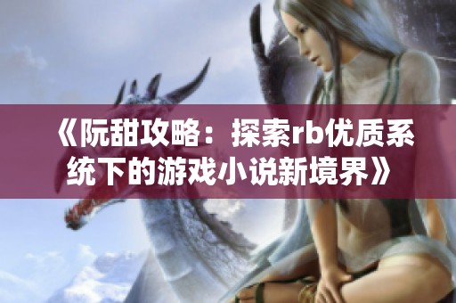 《阮甜攻略：探索rb優(yōu)質(zhì)系統(tǒng)下的游戲小說新境界》