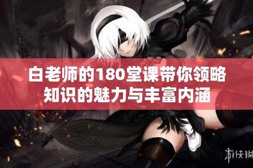 白老師的180堂課帶你領(lǐng)略知識的魅力與豐富內(nèi)涵