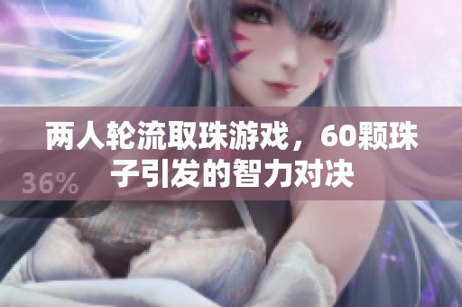 兩人輪流取珠游戲，60顆珠子引發(fā)的智力對(duì)決