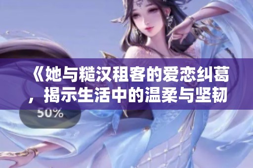 《她與糙漢租客的愛(ài)戀糾葛，揭示生活中的溫柔與堅(jiān)韌》