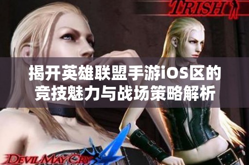 揭開英雄聯(lián)盟手游iOS區(qū)的競技魅力與戰(zhàn)場策略解析