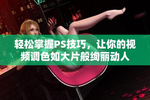輕松掌握PS技巧，讓你的視頻調(diào)色如大片般絢麗動人
