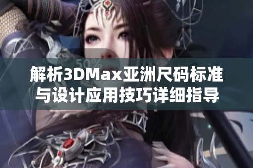 解析3DMax亞洲尺碼標(biāo)準(zhǔn)與設(shè)計(jì)應(yīng)用技巧詳細(xì)指導(dǎo)