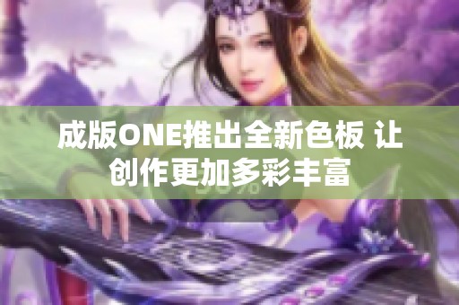 成版ONE推出全新色板 讓創(chuàng)作更加多彩豐富