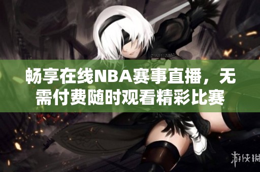 暢享在線NBA賽事直播，無需付費(fèi)隨時(shí)觀看精彩比賽