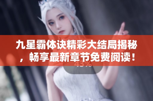 九星霸體訣精彩大結(jié)局揭秘，暢享最新章節(jié)免費(fèi)閱讀！