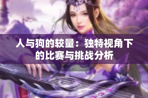 人與狗的較量：獨特視角下的比賽與挑戰(zhàn)分析