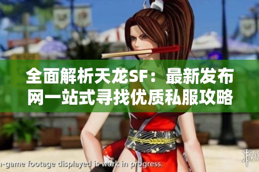 全面解析天龍SF：最新發(fā)布網(wǎng)一站式尋找優(yōu)質(zhì)私服攻略
