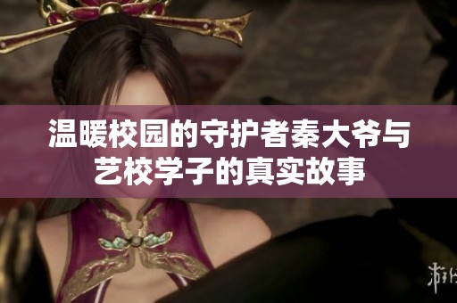 溫暖校園的守護者秦大爺與藝校學(xué)子的真實故事