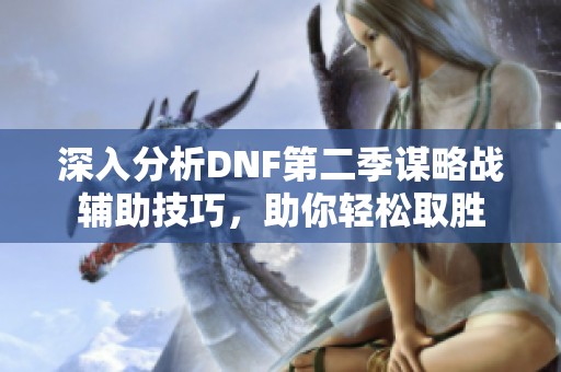深入分析DNF第二季謀略戰(zhàn)輔助技巧，助你輕松取勝