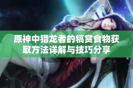 原神中獵龍者的犒賞食物獲取方法詳解與技巧分享