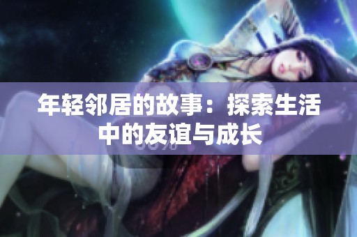 年輕鄰居的故事：探索生活中的友誼與成長(zhǎng)