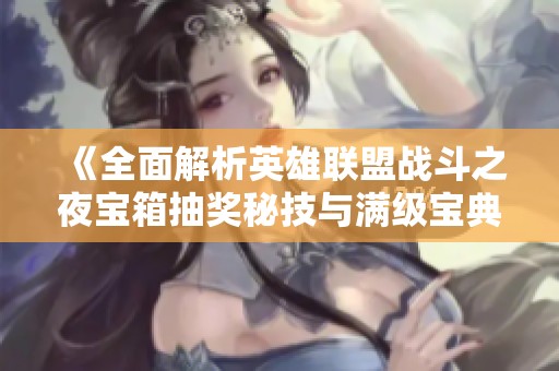 《全面解析英雄聯(lián)盟戰(zhàn)斗之夜寶箱抽獎(jiǎng)秘技與滿級(jí)寶典獲取》