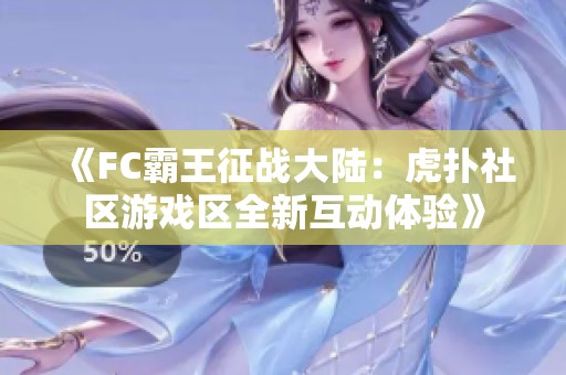 《FC霸王征戰(zhàn)大陸：虎撲社區(qū)游戲區(qū)全新互動(dòng)體驗(yàn)》