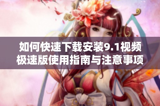 如何快速下載安裝9.1視頻極速版使用指南與注意事項(xiàng)