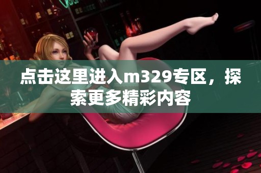 點(diǎn)擊這里進(jìn)入m329專區(qū)，探索更多精彩內(nèi)容