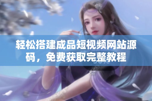 輕松搭建成品短視頻網(wǎng)站源碼，免費獲取完整教程