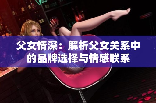 父女情深：解析父女關(guān)系中的品牌選擇與情感聯(lián)系