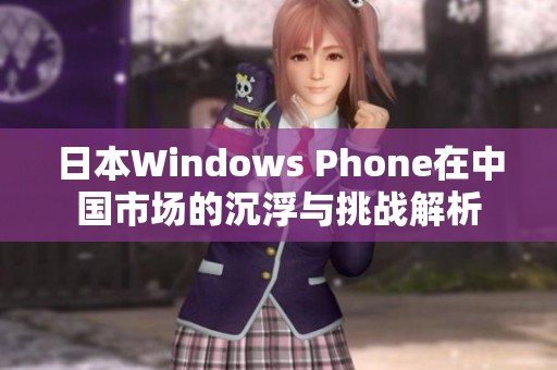 日本W(wǎng)indows Phone在中國(guó)市場(chǎng)的沉浮與挑戰(zhàn)解析
