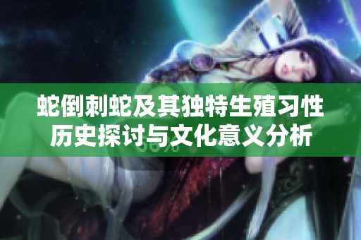 蛇倒刺蛇及其獨(dú)特生殖習(xí)性歷史探討與文化意義分析