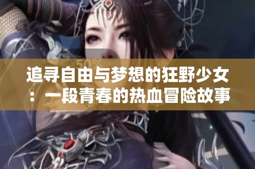 追尋自由與夢想的狂野少女：一段青春的熱血冒險故事