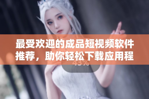 最受歡迎的成品短視頻軟件推薦，助你輕松下載應(yīng)用程序
