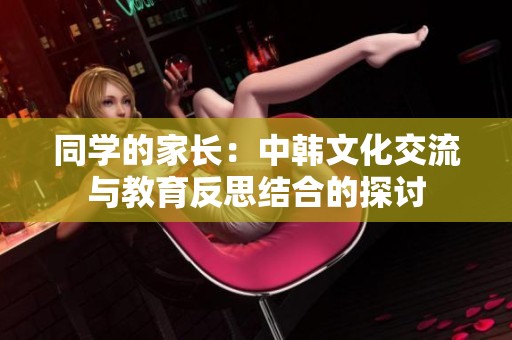 同學(xué)的家長：中韓文化交流與教育反思結(jié)合的探討