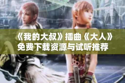 《我的大叔》插曲《大人》免費(fèi)下載資源與試聽推薦