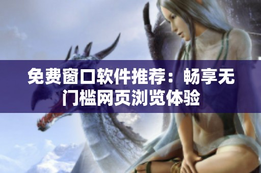 免費窗口軟件推薦：暢享無門檻網(wǎng)頁瀏覽體驗