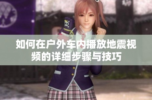 如何在戶外車內(nèi)播放地震視頻的詳細(xì)步驟與技巧
