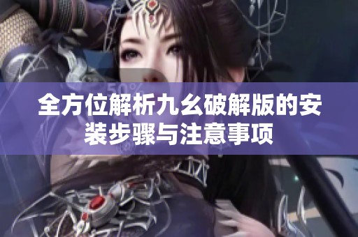 全方位解析九幺破解版的安裝步驟與注意事項