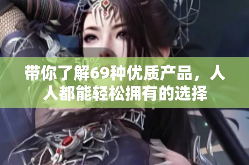 帶你了解69種優(yōu)質(zhì)產(chǎn)品，人人都能輕松擁有的選擇