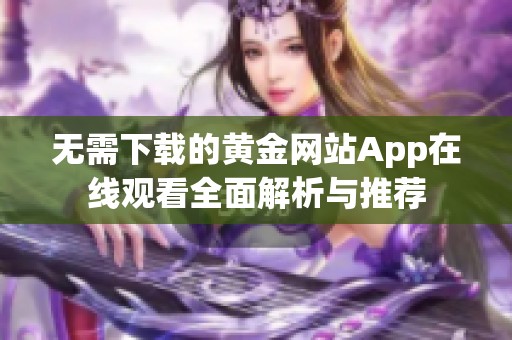 無需下載的黃金網(wǎng)站App在線觀看全面解析與推薦