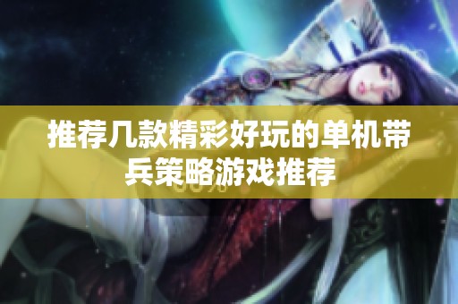 推薦幾款精彩好玩的單機帶兵策略游戲推薦