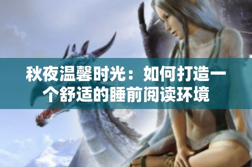 秋夜溫馨時(shí)光：如何打造一個(gè)舒適的睡前閱讀環(huán)境