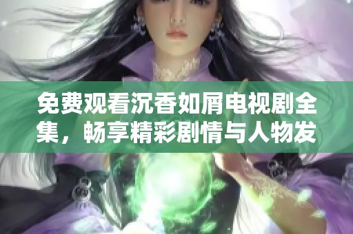 免費(fèi)觀看沉香如屑電視劇全集，暢享精彩劇情與人物發(fā)展