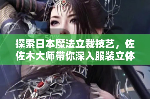 探索日本魔法立裁技藝，佐佐木大師帶你深入服裝立體裁剪培訓(xùn)