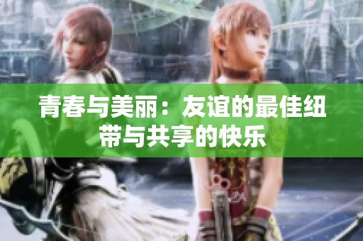 青春與美麗：友誼的最佳紐帶與共享的快樂