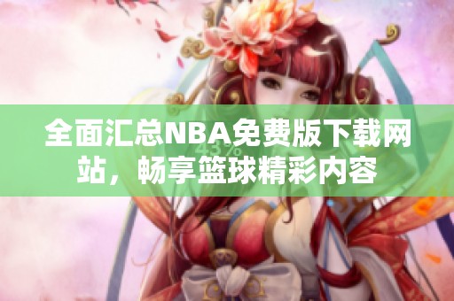 全面匯總NBA免費(fèi)版下載網(wǎng)站，暢享籃球精彩內(nèi)容