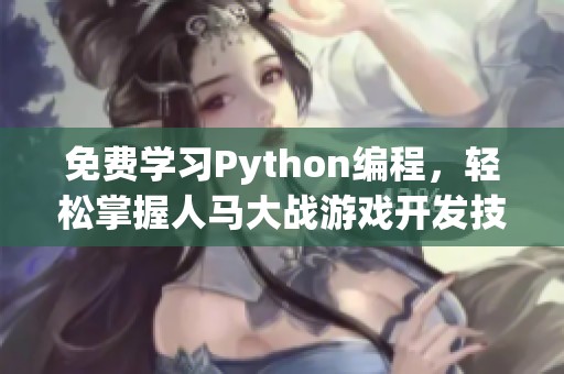 免費(fèi)學(xué)習(xí)Python編程，輕松掌握人馬大戰(zhàn)游戲開(kāi)發(fā)技巧
