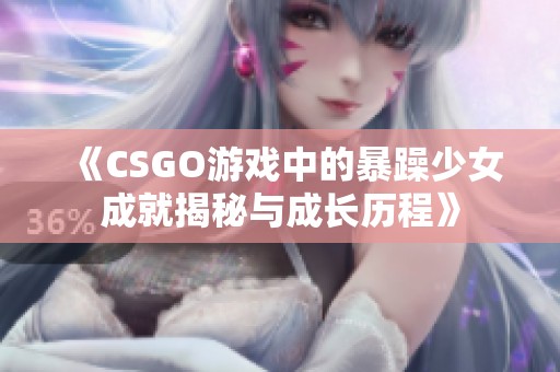 《CSGO游戲中的暴躁少女成就揭秘與成長歷程》