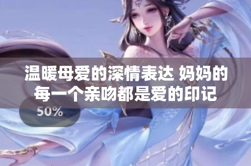 溫暖母愛的深情表達(dá) 媽媽的每一個親吻都是愛的印記